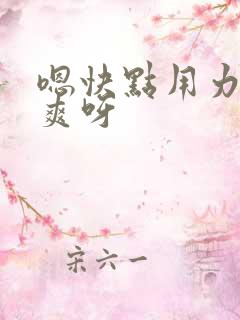 嗯快点用力插好爽呀
