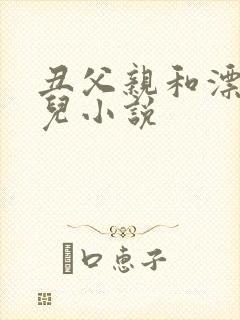 丑父亲和漂亮女儿小说
