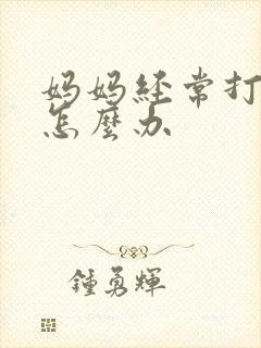 妈妈经常打孩子怎么办