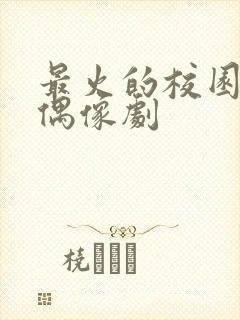 最火的校园青春偶像剧
