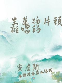 生万物片头曲是谁唱的