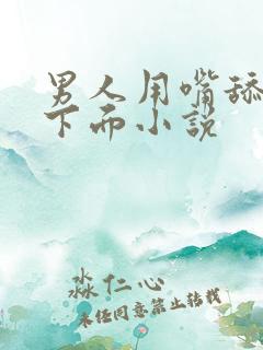 男人用嘴舔女人下面小说