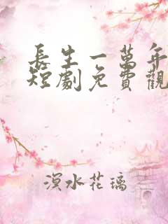 长生一万年全集短剧免费观看