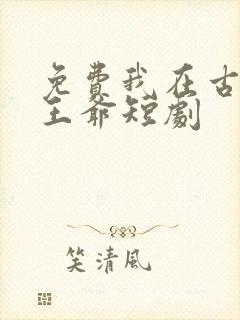 免费我在古代当王爷短剧