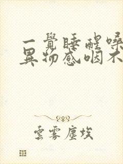 一觉睡醒嗓子有异物感咽不下