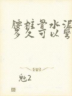 腰椎骨水泥术后多久可以弯腰