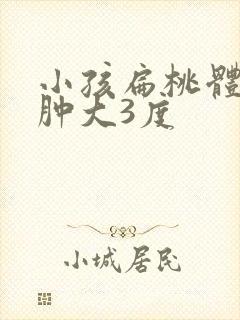 小孩扁桃体长期肿大3度