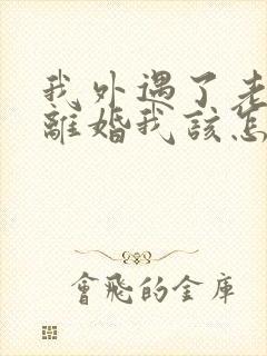 我外遇了老公要离婚我该怎么挽回