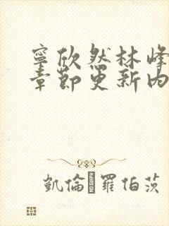 宁欣然林峰最新章节更新内容