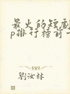 最火的短剧app排行榜前十名