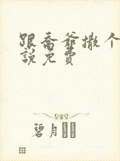 跟乔爷撒个娇小说免费