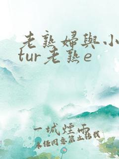 老熟妇与小matur老熟e