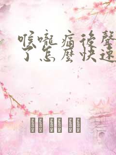 喉咙痛后声音哑了怎么快速恢复