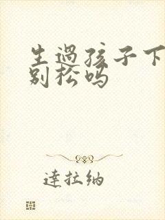 生过孩子下面特别松吗