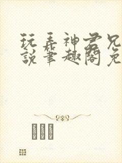 玩弄神君兄长小说笔趣阁免费阅读