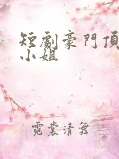 短剧豪门顶级大小姐