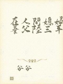 在人间媳妇采薇养父陆三平啊铭