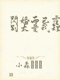 闪婚而已霍先生别太爱我短剧