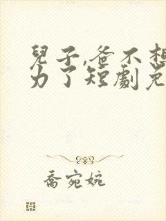 儿子,爸不想努力了短剧免费观看