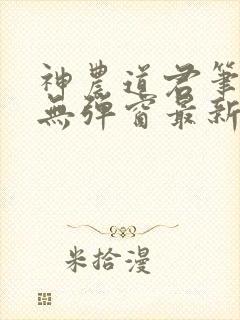 神农道君笔趣阁无弹窗最新章节免费