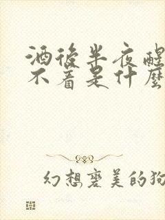 酒后半夜醒来睡不着是什么原因