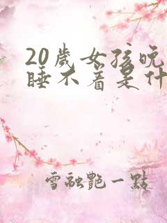 20岁女孩晚上睡不着是什么原因