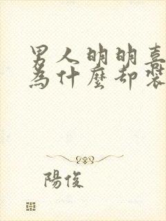 男人明明喜欢你为什么却装作冷漠