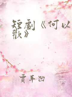 短剧《何以渡清欢》