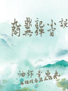 九鼎记小说笔趣阁无弹窗