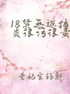18禁无遮挡很爽很污很黄