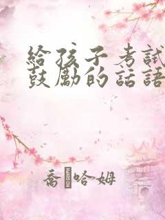 给孩子考试加油鼓励的话语