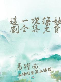 这一次换她哭短剧全集免费观看