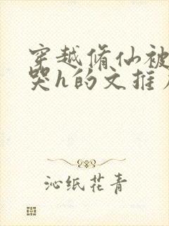 穿越修仙被肉到哭h的文推荐双男