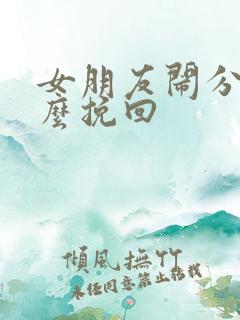 女朋友闹分手怎么挽回