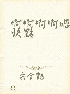 啊啊啊啊嗯嗯嗯快点