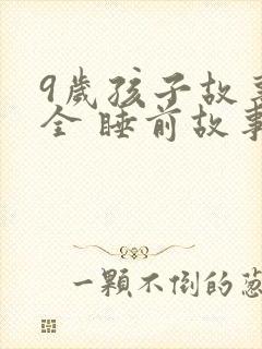 9岁孩子故事大全 睡前故事