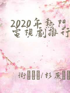 2020年热门电视剧排行榜前十名