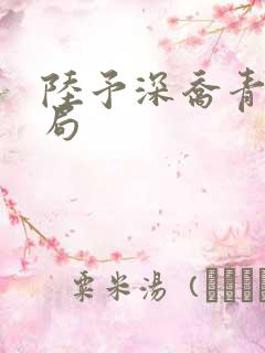 陆予深乔青穗结局