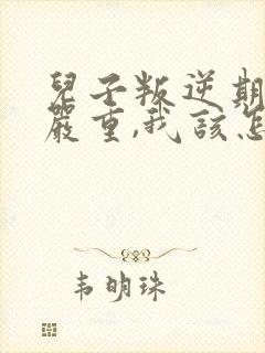 儿子叛逆期非常严重,我该怎么办