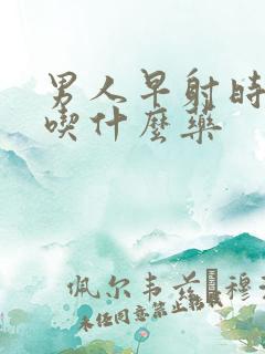 男人早射时间短吃什么药