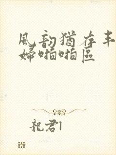 风韵犹存丰满熟妇啪啪区