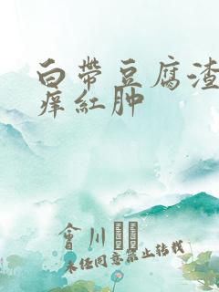 白带豆腐渣外阴痒红肿