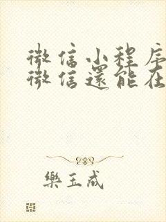 微信小程序除了微信还能在哪里打开