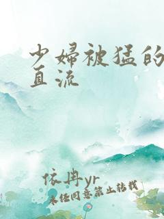少妇被猛的白浆直流