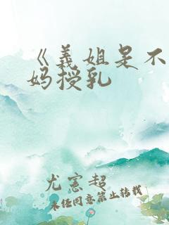 《义姐是不良妈妈授乳
