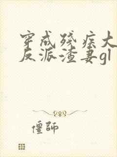 穿成残疾大佬的反派渣妻gl