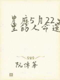 农历5月22出生的人命运