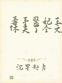 毒手医妃王爷被休夫了全文免费阅读