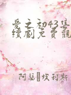 爱之初43集连续剧免费观看