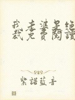 我老婆是绝色总裁免费阅读